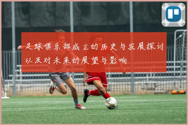 足球俱乐部成立的历史与发展探讨以及对未来的展望与影响