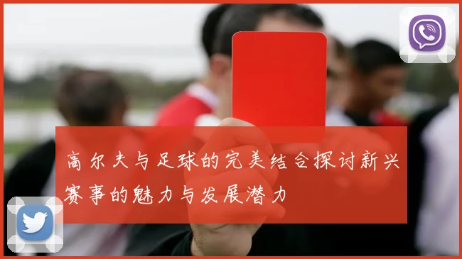 高尔夫与足球的完美结合探讨新兴赛事的魅力与发展潜力