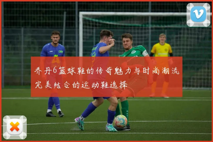 乔丹6篮球鞋的传奇魅力与时尚潮流完美结合的运动鞋选择