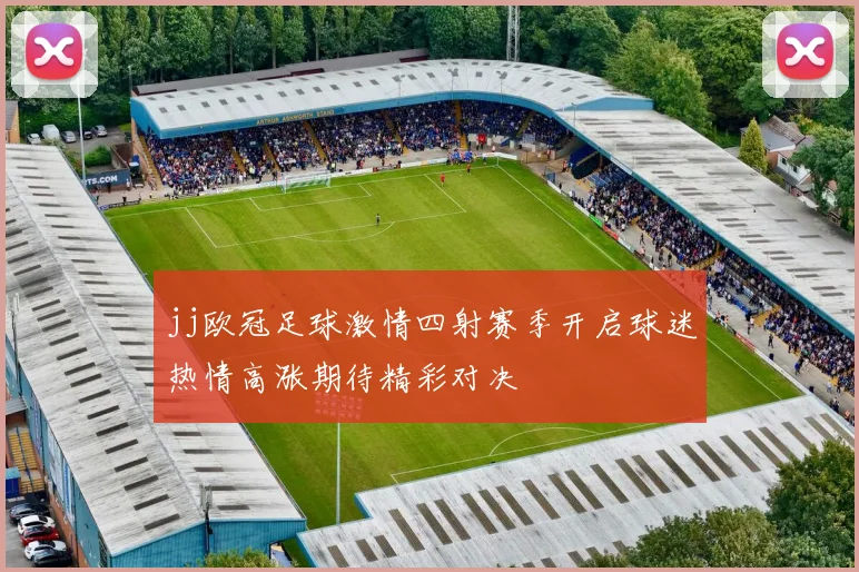 jj欧冠足球激情四射赛季开启球迷热情高涨期待精彩对决