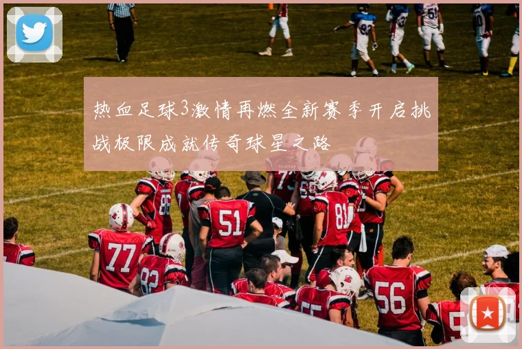 热血足球3激情再燃全新赛季开启挑战极限成就传奇球星之路