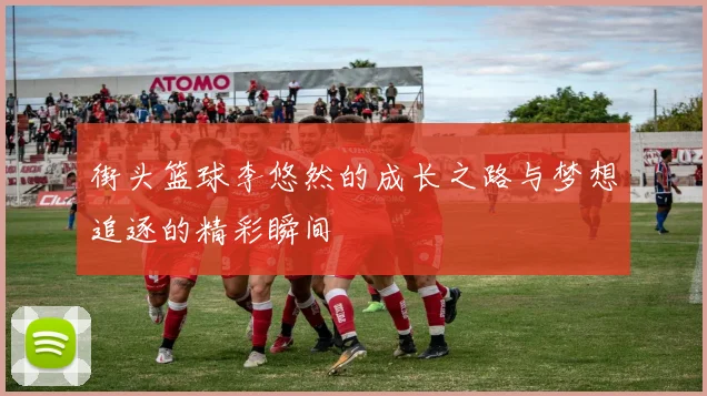 街头篮球李悠然的成长之路与梦想追逐的精彩瞬间